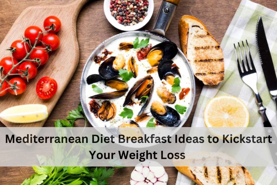 Mediterranean Diet Breakfast Ideas to Kickstart Your Weight Loss