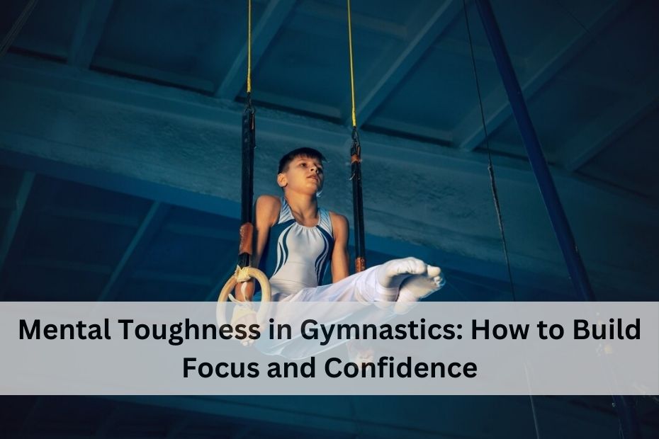 Mental Toughness in Gymnastics: How to Build Focus and Confidence